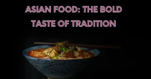 Asian Food: The Bold Taste of Tradition